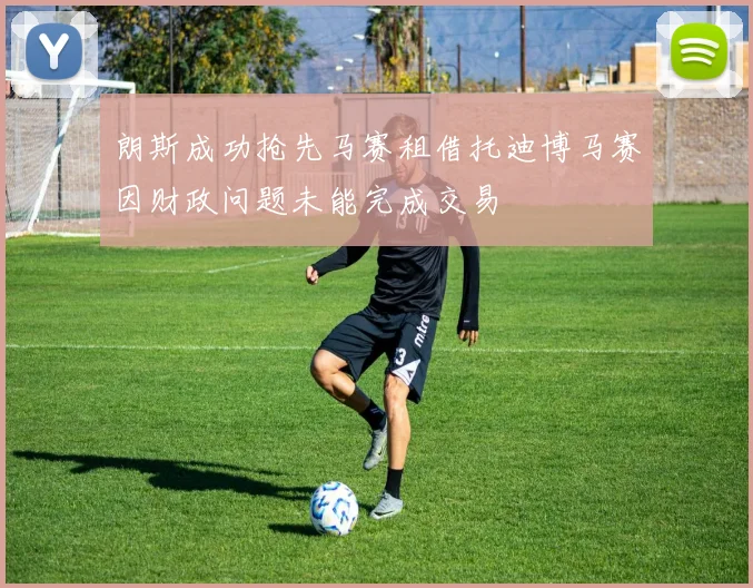 朗斯成功抢先马赛租借托迪博马赛因财政问题未能完成交易