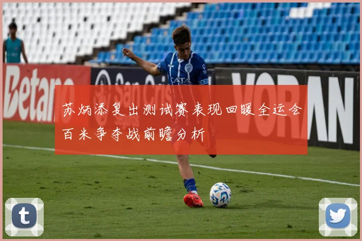 苏炳添复出测试赛表现回暖全运会百米争夺战前瞻分析